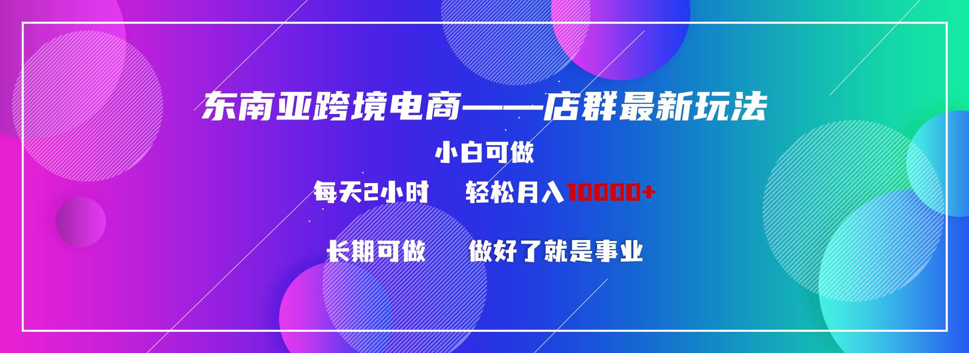 东南亚跨境电商店群新玩法2-小白每天两小时 轻松10000+ - 晨鑫项目库-晨鑫项目库
