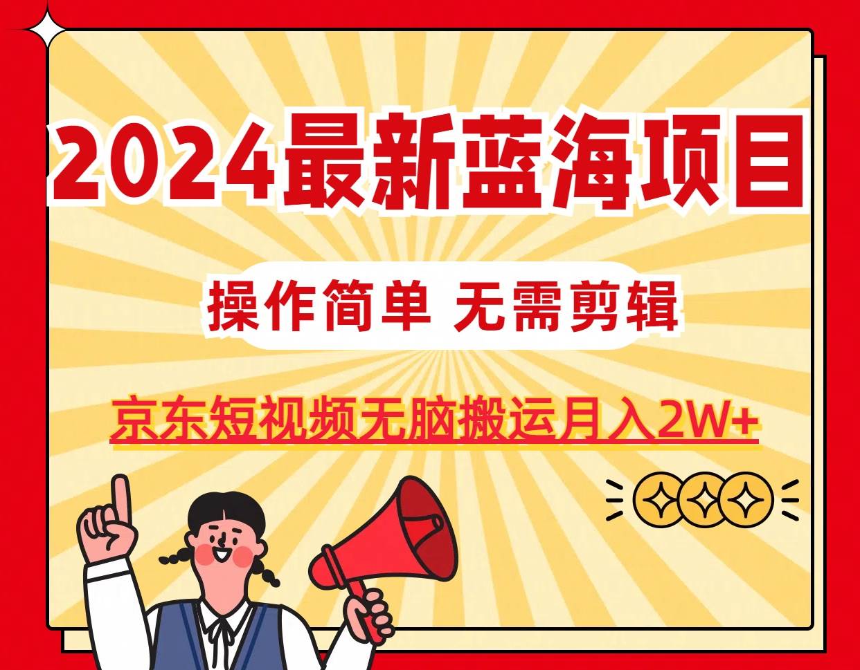 2024最新蓝海项目，无需剪辑，京东图文短视频无脑搬运月入2W+ - 晨鑫项目库-晨鑫项目库