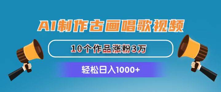 AI制作古画唱歌视频，10个作品涨粉3万，日入1000+ - 晨鑫项目库-晨鑫项目库