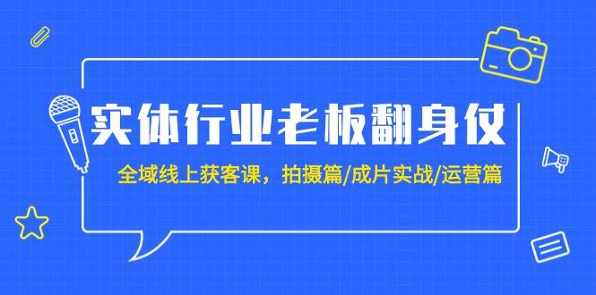 实体行业老板翻身仗：全域-线上获客课，拍摄篇/成片实战/运营篇（20节课） - 晨鑫项目库-晨鑫项目库