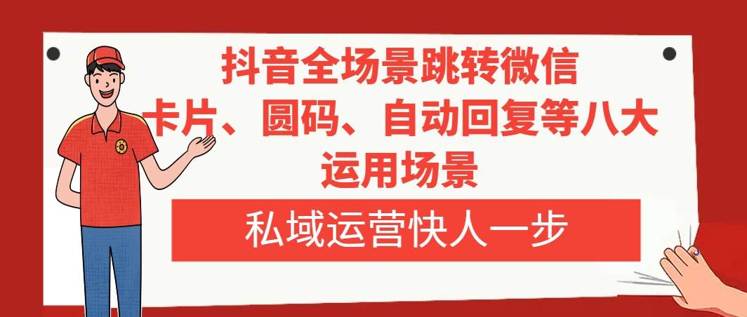 抖音全场景跳转微信，卡片/圆码/自动回复等八大运用场景，私域运营快人一步 - 晨鑫项目库-晨鑫项目库