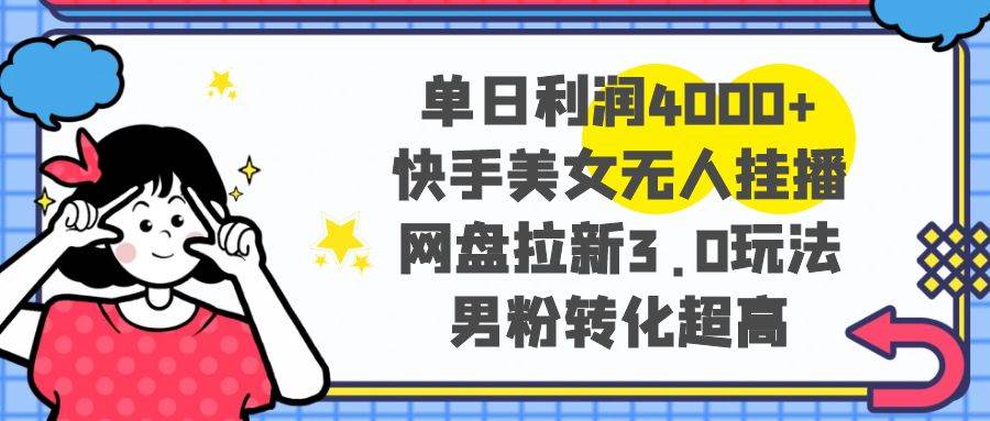 单日利润4000+快手美女无人挂播，网盘拉新3.0玩法，男粉转化超高 - 晨鑫项目库-晨鑫项目库