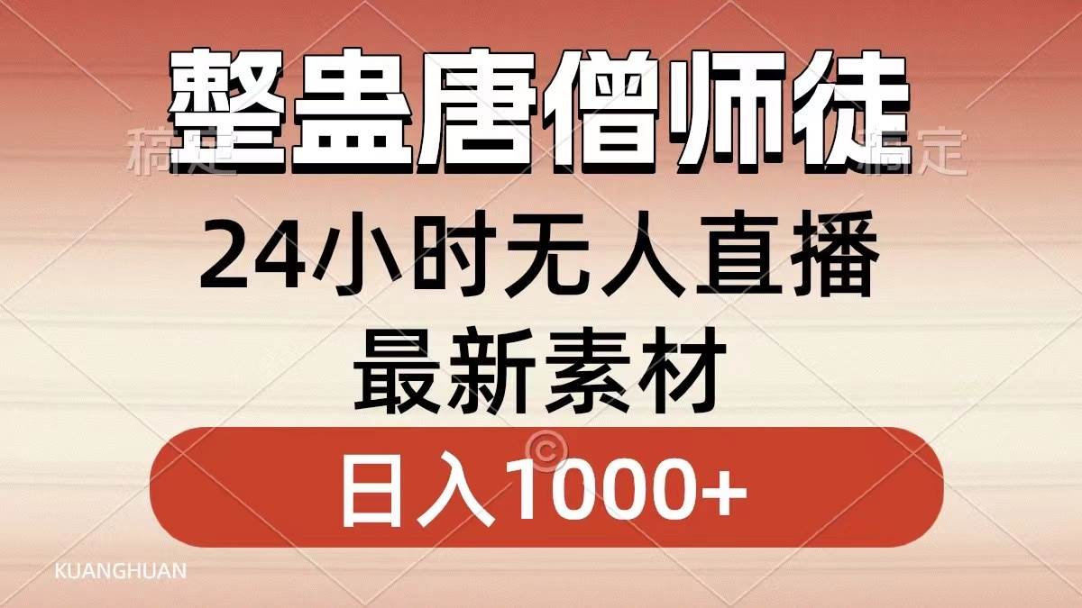 整蛊唐僧师徒四人，无人直播最新素材，小白也能一学就会，轻松日入1000+ - 晨鑫项目库-晨鑫项目库