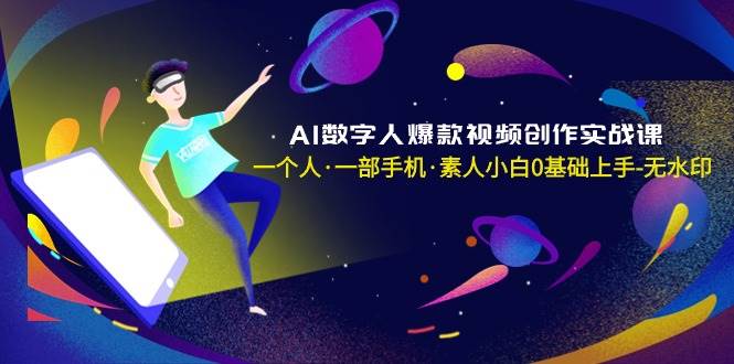 AI数字人爆款视频创作实战课，一个人·一部手机·素人小白0基础上手-无水印 - 晨鑫项目库-晨鑫项目库
