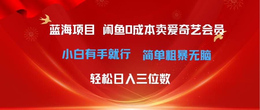 最新蓝海项目咸鱼零成本卖爱奇艺会员小白有手就行 无脑操作轻松日入三位数 - 晨鑫项目库-晨鑫项目库
