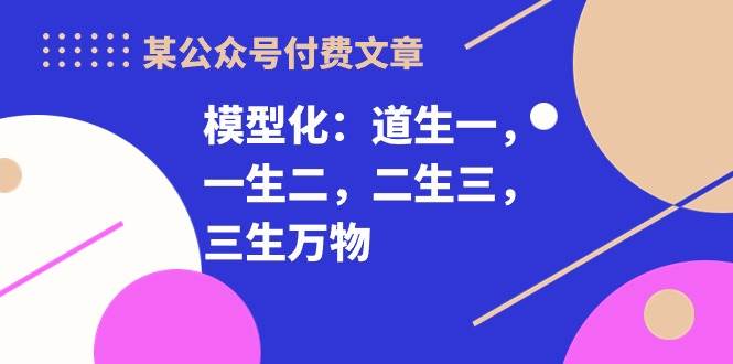 某付费文章《模型化：道生一，一生二，二生三，三生万物！》 - 晨鑫项目库-晨鑫项目库