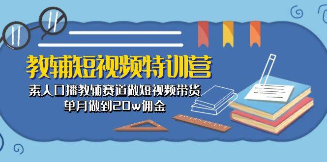 教辅-短视频特训营： 素人口播教辅赛道做短视频带货，单月做到20w佣金 - 晨鑫项目库-晨鑫项目库