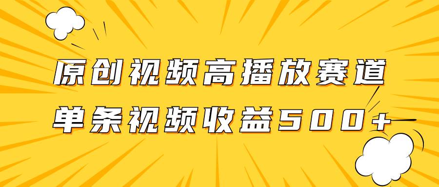 原创视频高播放赛道掘金项目玩法，播放量越高收益越高，单条视频收益500+ - 晨鑫项目库-晨鑫项目库