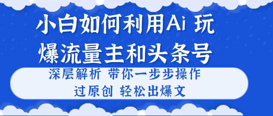小白如何利用Ai，完爆流量主和头条号 深层解析，一步步操作，过原创出爆文 - 晨鑫项目库-晨鑫项目库