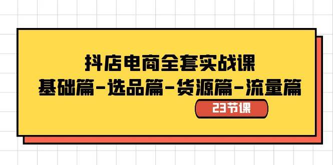 抖店电商全套实战课：基础篇-选品篇-货源篇-流量篇（23节课） - 晨鑫项目库-晨鑫项目库