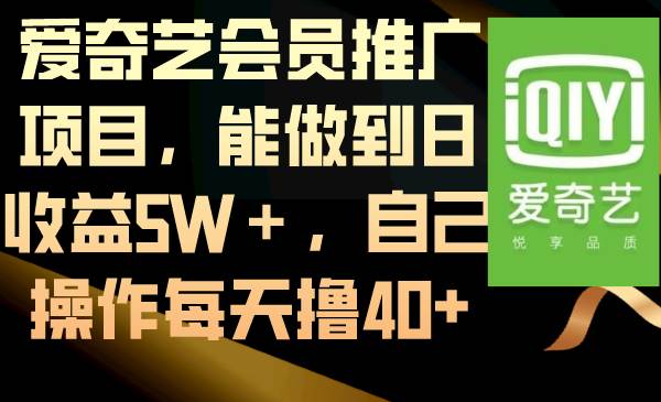 爱奇艺会员推广项目，能做到日收益5W＋，自己操作每天撸40+ - 晨鑫项目库-晨鑫项目库