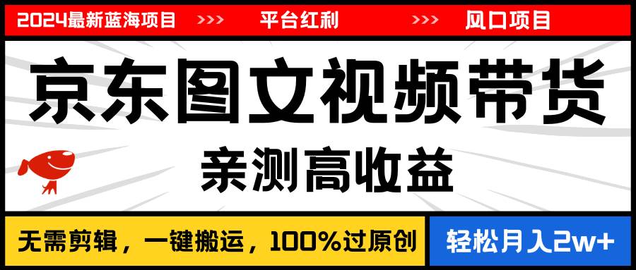 2024最新蓝海项目，逛逛京东图文视频带货，无需剪辑，月入20000+ - 晨鑫项目库-晨鑫项目库