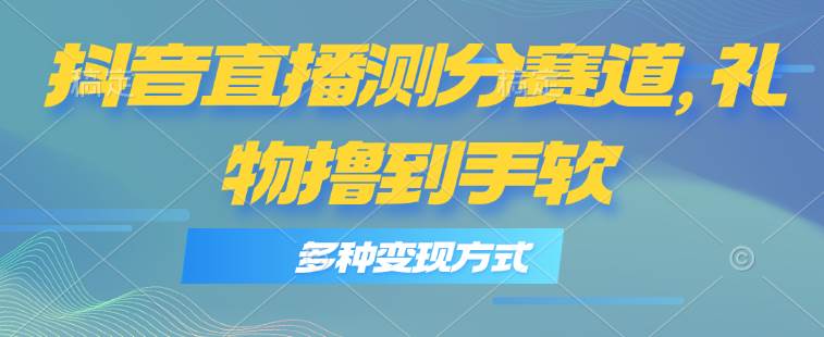 抖音直播测分赛道，多种变现方式，轻松日入1000+ - 晨鑫项目库-晨鑫项目库