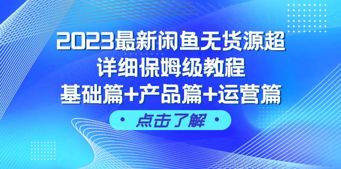 2023最新闲鱼无货源超详细保姆级教程，基础篇+产品篇+运营篇（43节课） - 晨鑫项目库-晨鑫项目库