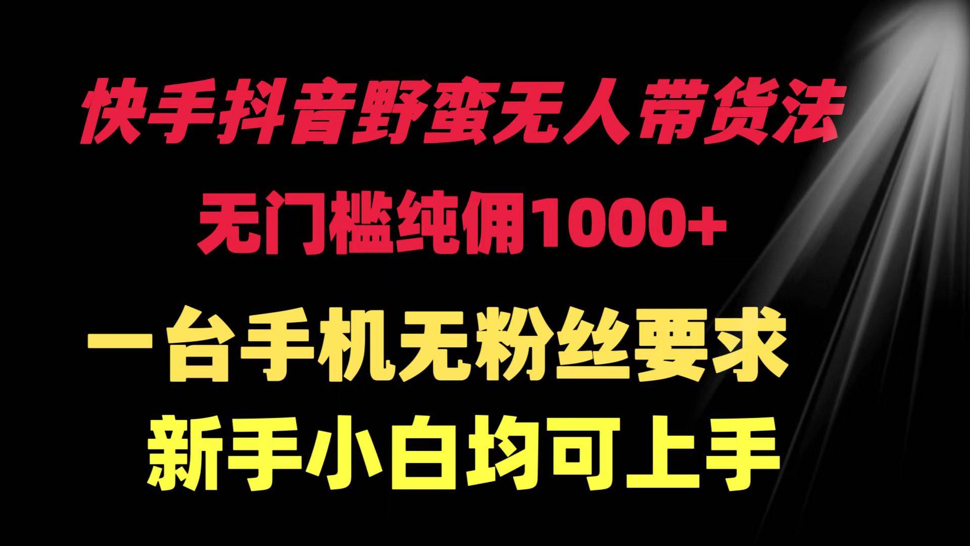 快手抖音野蛮无人带货法 无门槛纯佣1000+ 一台手机无粉丝要求新手小白... - 晨鑫项目库-晨鑫项目库