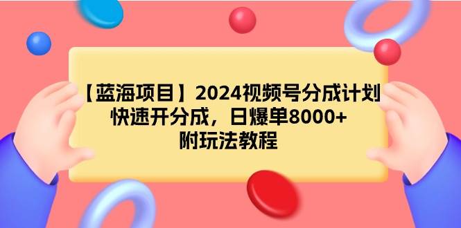 【蓝海项目】2024视频号分成计划，快速开分成，日爆单8000+，附玩法教程 - 晨鑫项目库-晨鑫项目库
