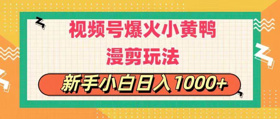 视频号爆火小黄鸭搞笑漫剪玩法，每日1小时，新手小白日入1000+ - 晨鑫项目库-晨鑫项目库