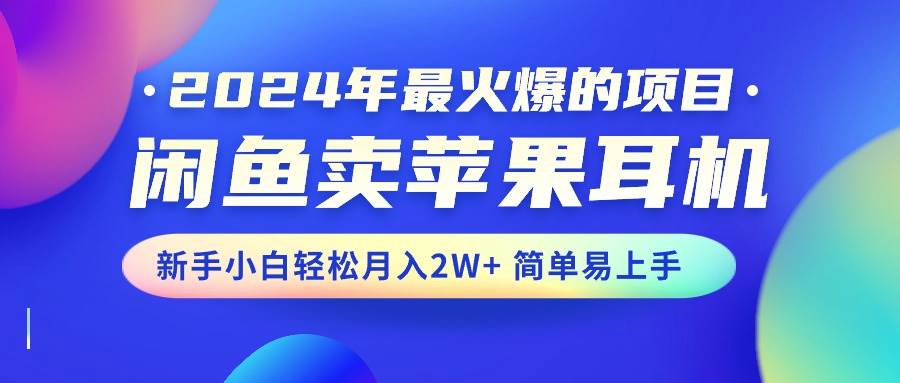 2024年最火爆的项目，闲鱼卖苹果耳机，新手小白轻松月入2W+简单易上手 - 晨鑫项目库-晨鑫项目库