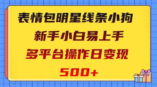 表情包明星线条小狗变现项目，小白易上手多平台操作日变现500+ - 晨鑫项目库-晨鑫项目库