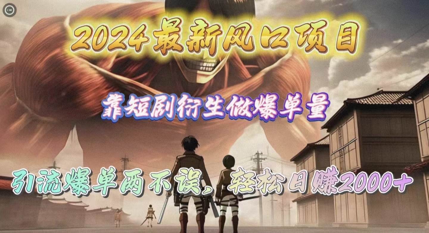 2024最新风口项目，靠短剧衍生做爆单量，引流爆单轻松日赚2000+ - 晨鑫项目库-晨鑫项目库