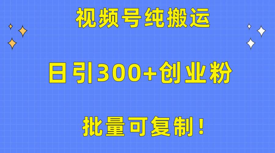 批量可复制！视频号纯搬运日引300+创业粉教程！ - 晨鑫项目库-晨鑫项目库