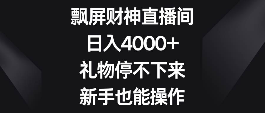 飘屏财神直播间，日入4000+，礼物停不下来，新手也能操作 - 晨鑫项目库-晨鑫项目库