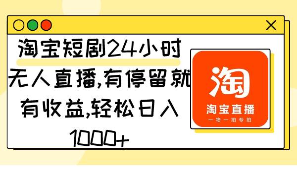 淘宝短剧24小时无人直播，有停留就有收益,轻松日入1000+ - 晨鑫项目库-晨鑫项目库