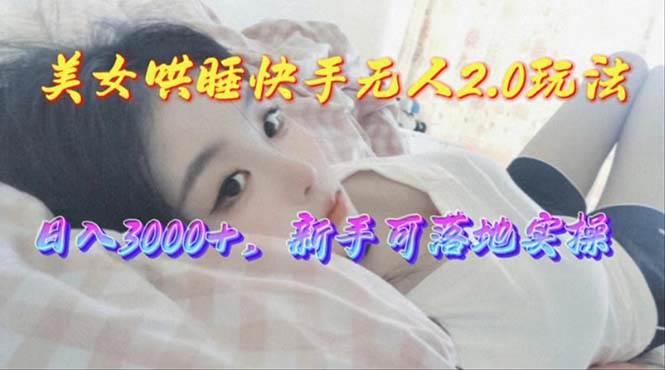美女哄睡快手无人2.0赛道，日收3000+，新手可落地实操 - 晨鑫项目库-晨鑫项目库
