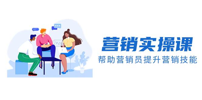 营销实操课，帮助营销员提升营销技能【完结】【音频+文档】 - 晨鑫项目库-晨鑫项目库