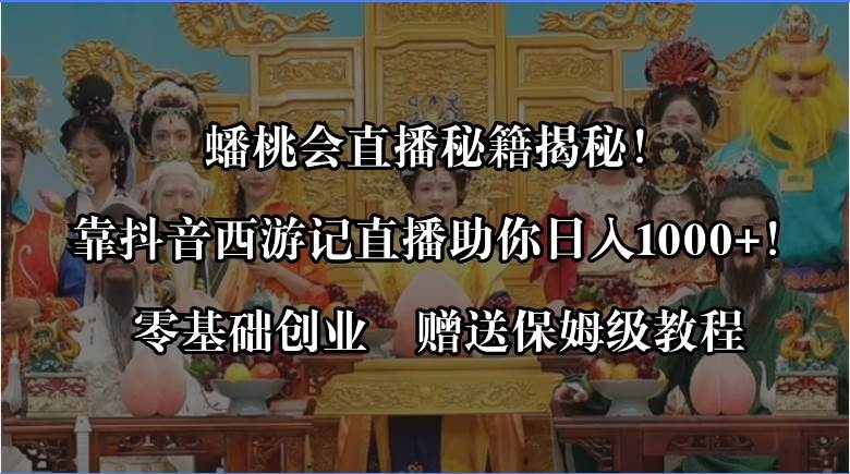 蟠桃会直播秘籍揭秘！靠抖音西游记直播日入1000+零基础创业，赠保姆级教程 - 晨鑫项目库-晨鑫项目库