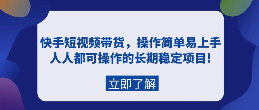快手短视频带货，操作简单易上手，人人都可操作的长期稳定项目! - 晨鑫项目库-晨鑫项目库