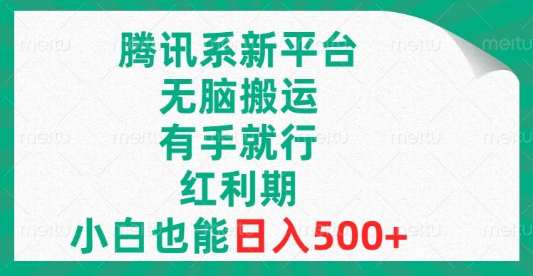 腾讯系新平台，无脑搬运，有手就行，红利期，小白也能日入500+ - 晨鑫项目库-晨鑫项目库