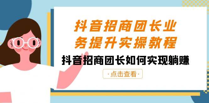抖音-招商团长业务提升实操教程，抖音招商团长如何实现躺赚（38节） - 晨鑫项目库-晨鑫项目库