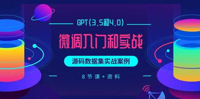 GPT(3.5和4.0)微调入门和实战，源码数据集实战案例（8节课+资料） - 晨鑫项目库-晨鑫项目库