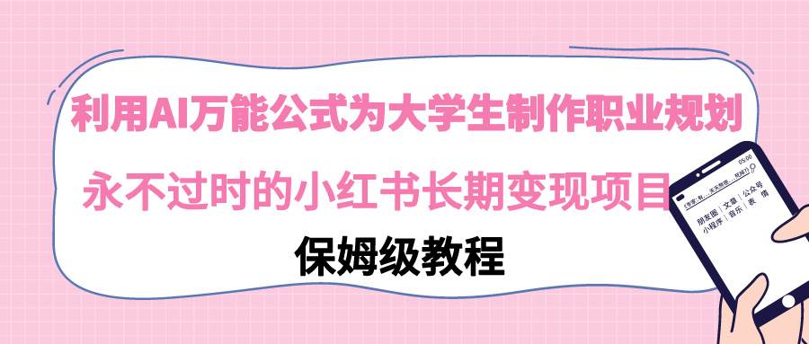 利用AI万能公式为大学生制作职业规划，永不过时的小红书长期变现项目 - 晨鑫项目库-晨鑫项目库