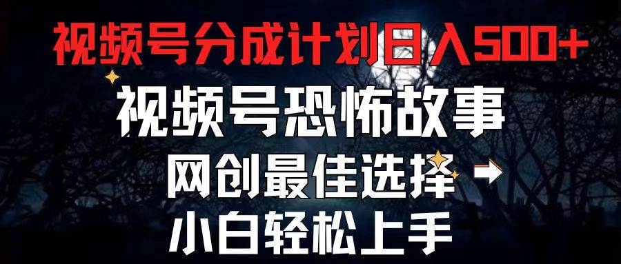 2024最新视频号分成计划，每天5分钟轻松月入500+，恐怖故事赛道, - 晨鑫项目库-晨鑫项目库