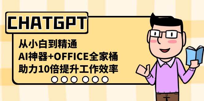 CHATGPT-从小白到精通，AI神器+OFFICE全家桶，助力10倍提升工作效率 - 晨鑫项目库-晨鑫项目库