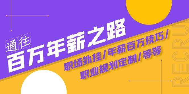 通往百万年薪之路·陪跑训练营：职场外挂/年薪百万技巧/职业规划定制/等等 - 晨鑫项目库-晨鑫项目库