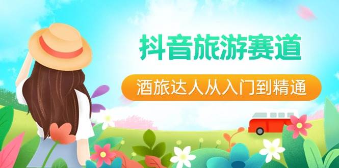 抖音旅游赛道酒 旅达人从入门到精通：直播+短视频+旅游 未来5年风口 - 晨鑫项目库-晨鑫项目库