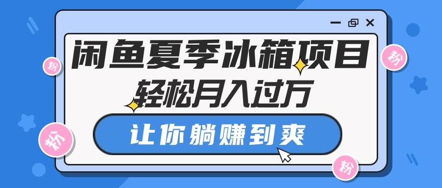 闲鱼夏季冰箱项目，轻松月入过万，让你躺赚到爽 - 晨鑫项目库-晨鑫项目库