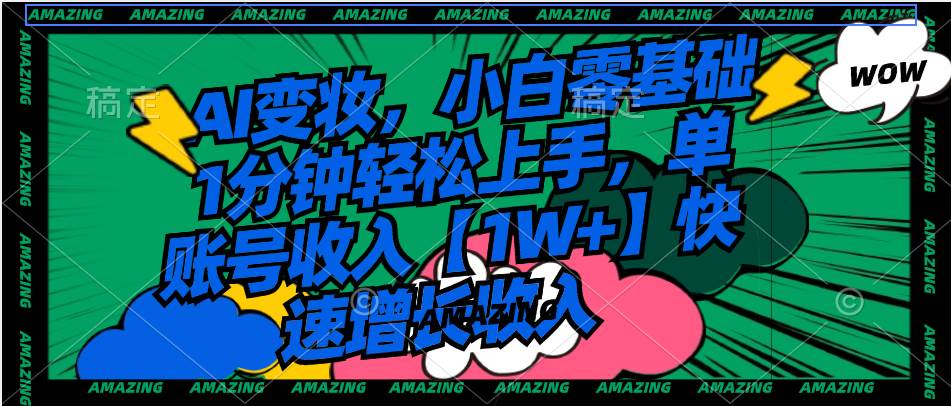 AI变妆，小白零基础1分钟轻松上手，单账号收入【1W+】快速增长收入 - 晨鑫项目库-晨鑫项目库