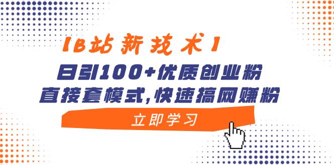 【B站新技术】日引100+优质创业粉，直接套模式，快速搞网赚粉 - 晨鑫项目库-晨鑫项目库