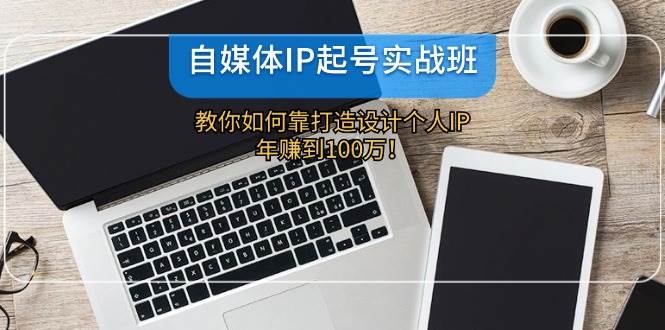 自媒体IP-起号实战班：教你如何靠打造设计个人IP，年赚到100万！ - 晨鑫项目库-晨鑫项目库