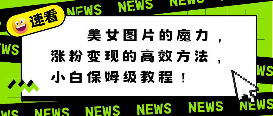 美女图片的魔力，涨粉变现的高效方法，小白保姆级教程！ - 晨鑫项目库-晨鑫项目库