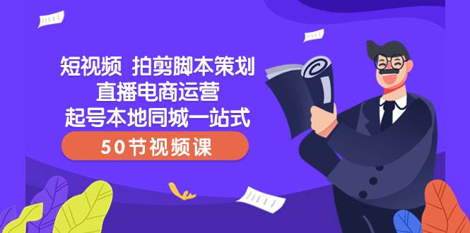 短视频 拍剪脚本策划直播电商运营起号本地同城一站式（50节视频课） - 晨鑫项目库-晨鑫项目库