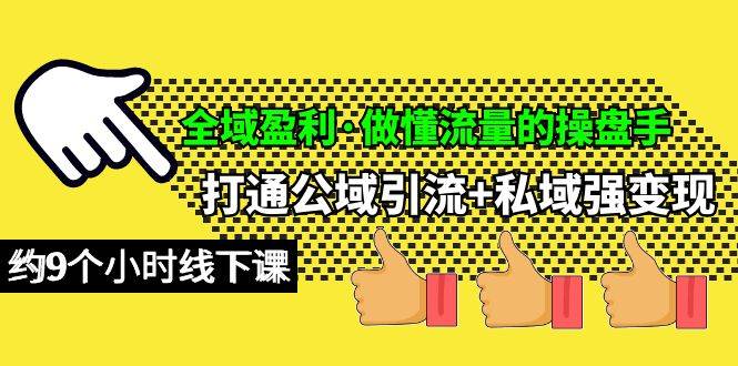 全域盈利·做懂流量的操盘手，打通公域引流+私域强变现，约9个小时线下课 - 晨鑫项目库-晨鑫项目库