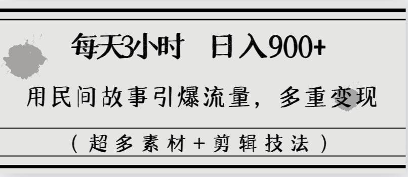 每天三小时日入900+，用民间故事引爆流量，多重变现（超多素材+剪辑技法） - 晨鑫项目库-晨鑫项目库