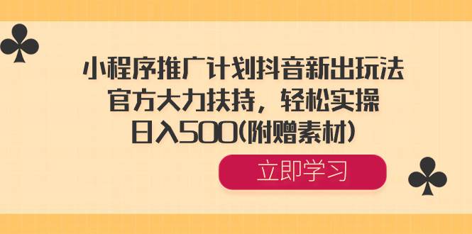 小程序推广计划抖音新出玩法，官方大力扶持，轻松实操，日入500(附赠素材) - 晨鑫项目库-晨鑫项目库