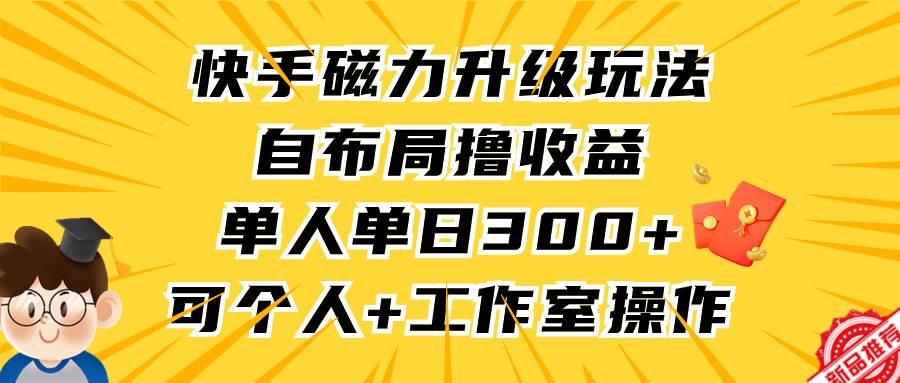 快手磁力升级玩法，自布局撸收益，单人单日300+，个人工作室均可操作 - 晨鑫项目库-晨鑫项目库