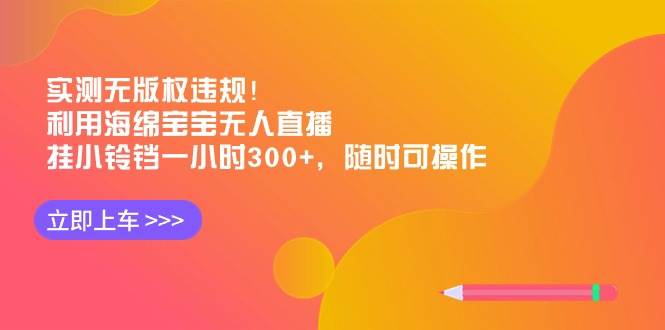 实测无版权违规！利用海绵宝宝无人直播，挂小铃铛一小时300+，随时可操作 - 晨鑫项目库-晨鑫项目库